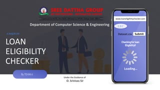 LOAN
ELIGIBILITY
CHECKER
By TEAM 6
Checkingforloan
Eligibility!!
Loading…
www.loaneligilititychecker.com
LEC
Submit
Dataset.csv
Department of Computer Science & Engineering
A MAJORON
Under the Guidance of
O. Srinivas Sir
 
