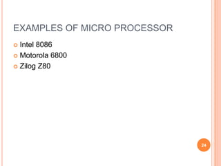 EXAMPLES OF MICRO PROCESSOR
 Intel 8086
 Motorola 6800
 Zilog Z80
24
 