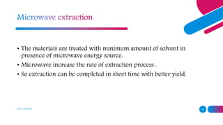 ADD A FOOTER 24
• The materials are treated with minimum amount of solvent in
presence of microwave energy source.
• Microwave increase the rate of extraction process .
• So extraction can be completed in short time with better yield.
 