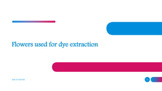 Flowers used for dye extraction
ADD A FOOTER 8
 