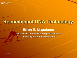 7/11/2017 1
Recombinant DNA Technology
Efren E. Magulama
Department of Plant Breeding and Genetics
University of Southern Mindanao
ABE 2017
 