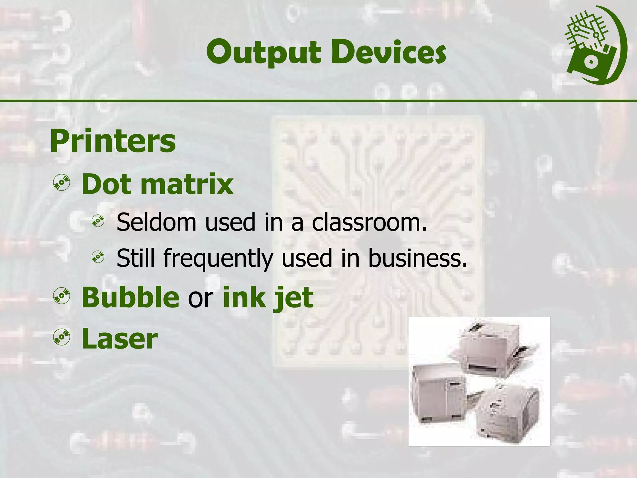 Output Devices Printers Dot matrix   Seldom used in a classroom. Still frequently used in business. Bubble  or  ink jet Laser 