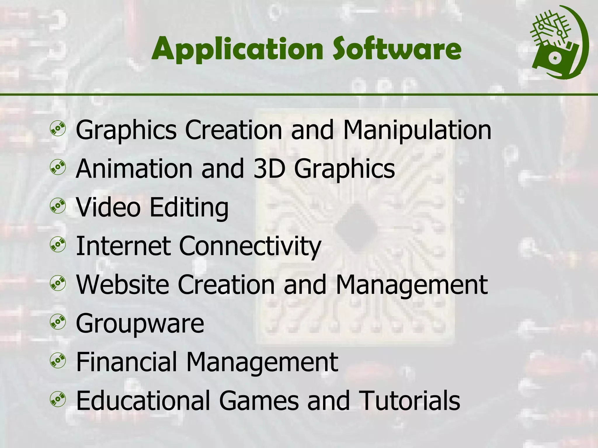 Application Software Graphics Creation and Manipulation Animation and 3D Graphics Video Editing Internet Connectivity Website Creation and Management Groupware Financial Management Educational Games and Tutorials 