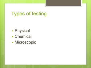 Types of testing
 Physical
 Chemical
 Microscopic
 