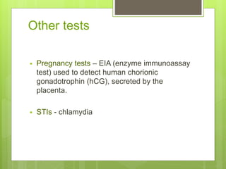 Other tests
 Pregnancy tests – EIA (enzyme immunoassay
test) used to detect human chorionic
gonadotrophin (hCG), secreted by the
placenta.
 STIs - chlamydia
 