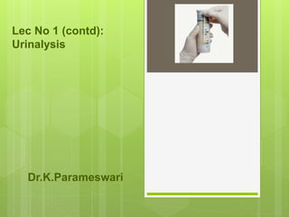 Lec No 1 (contd):
Urinalysis
Dr.K.Parameswari
 