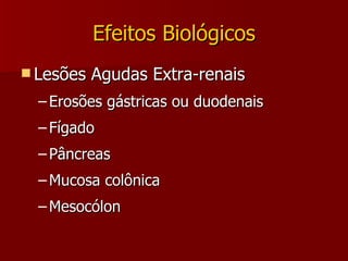 Efeitos Biológicos Lesões Agudas Extra-renais Erosões gástricas ou duodenais Fígado Pâncreas Mucosa colônica Mesocólon 