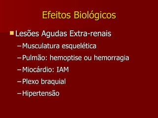 Efeitos Biológicos Lesões Agudas Extra-renais Musculatura esquelética Pulmão: hemoptise ou hemorragia Miocárdio: IAM Plexo braquial Hipertensão 