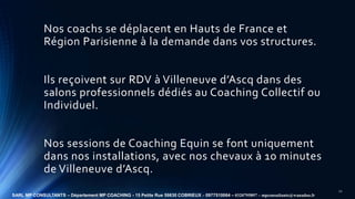 Nos coachs se déplacent en Hauts de France et
Région Parisienne à la demande dans vos structures.
Ils reçoivent sur RDV à ...
