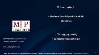 Votre contact :
• Madame Dominique PIEKARSKI
Directrice
• Tél : 09 77 51 00 64
• contact@mpcoaching.frDEPARTEMENT COACHING...