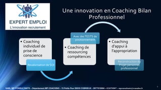 Une innovation en Coaching Bilan
Professionnel
• Coaching
individuel de
prise de
conscience
Revalorisation de SOI
• Coachi...