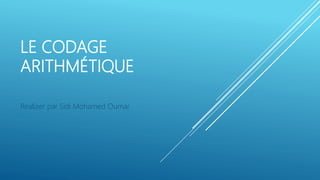 LE CODAGE
ARITHMÉTIQUE
Realizer par Sidi Mohamed Oumar
 