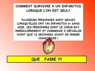 COMMENT SURVIVRE A UN INFARCTUS LORSQUE L’ON EST SEUL? PLUSIEURS PERSONNES SONT SEULES LORSQU’ELLES ONT UN INFARCTUS et SANS AIDE, CES PERSONNES DONT LE COEUR BAT IRRÉGULIÈREMENT ET COMMENCE À DÉFAILLIR N’ONT QUE 10 SECONDES AVANT DE PERDRE CONSCIENCE ! QUE  FAIRE ?? 