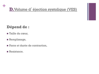 +
D.Volume d’éjection systolique (VES)
Dépend de :
  Taille du cœur,
  Remplissage,
  Force et durée de contraction,
  Resistance.
 