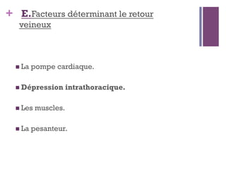 + E.Facteurs déterminant le retour
veineux
 La pompe cardiaque.
 Dépression intrathoracique.
 Les muscles.
 La pesanteur.
 
