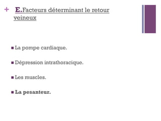 + E.Facteurs déterminant le retour
veineux
 La pompe cardiaque.
 Dépression intrathoracique.
 Les muscles.
 La pesanteur.
 