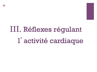 +
III. Réflexes régulant
l’activité cardiaque
 