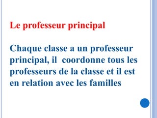 Le professeur principal

Chaque classe a un professeur
principal, il coordonne tous les
professeurs de la classe et il est
en relation avec les familles
 