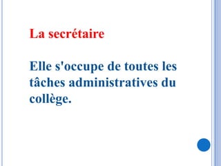 La secrétaire

Elle s'occupe de toutes les
tâches administratives du
collège.
 