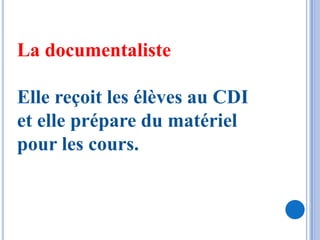 La documentaliste

Elle reçoit les élèves au CDI
et elle prépare du matériel
pour les cours.
 
