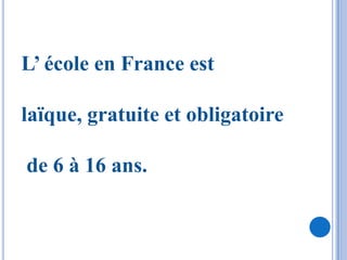 L’ école en France est

laïque, gratuite et obligatoire

de 6 à 16 ans.
 