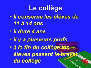 Le collègeLe collège
• Il conserne les élèves de
11 à 14 ans
• il dure 4 ans
• il y a plusieurs profs
• à la fin du collège les
élèves passent le brevet
du collège
 
