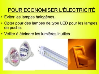 POUR ECONOMISER L'ÉLECTRICITÉ
●   Eviter les lampes halogènes.
●   Opter pour des lampes de type LED pour les lampes
    de poche.
●   Veiller à éteindre les lumières inutiles
 