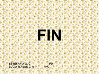 FIN
ESTEFANÍA G. C.         4ºA
LUCÍA ISABEL L. R.   4ºA
 
