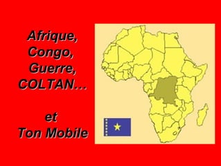 Afrique,Afrique,
Congo,Congo,
Guerre,Guerre,
COLTAN…COLTAN…
etet
Ton MobileTon Mobile
 