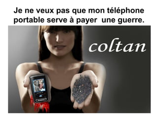 Je ne veux pas que mon téléphone
portable serve à payer une guerre.
 