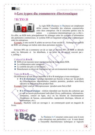 LE COMMERCE ELECTRONIQUE
6
3) Les types du commerce électronique
*B to B
Le sigle B2B (Business to Business) est simplemen...