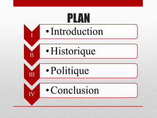 PLAN
I •Introduction
II •Historique
III •Politique
IV •Conclusion
 
