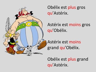 Obélix est  plus  gros  qu ’Astérix. Astérix est  moins  gros  qu ’Obélix. Astérix est  moins  grand  qu ’Obélix. Obélix est  plus  grand  qu ’Astérix.  
