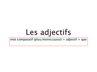 Les adjectifs
mot comparatif (plus/moins/aussi) + adjectif + que
 