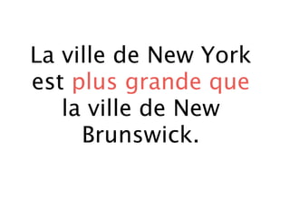 La ville de New York
est plus grande que
   la ville de New
     Brunswick.
 