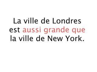 La ville de Londres
est aussi grande que
la ville de New York.
 