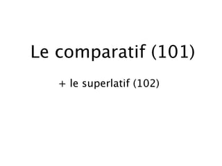 Le comparatif (101)
   + le superlatif (102)
 
