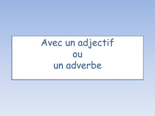 Avec un adjectif
ou
un adverbe