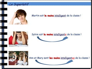 Le Superlatif
Martin est le moinsle moins intelligent de la classe !
Sylvie est la moinsla moins intelligente de la classe !
Ann et Mary sont les moinsles moins intelligentes de la classe !
 