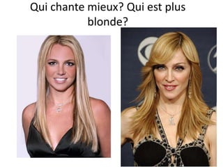 Qui chante mieux? Qui est plus
blonde?