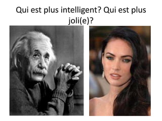 Qui est plus intelligent? Qui est plus
joli(e)?