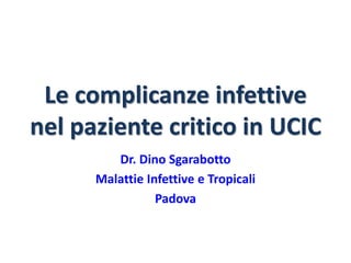 Le complicanze infettive
nel paziente critico in UCIC
Dr. Dino Sgarabotto
Malattie Infettive e Tropicali
Padova
 