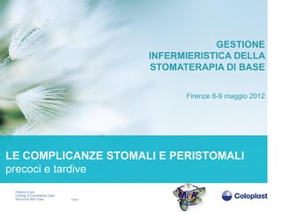 GESTIONE
                     INFERMIERISTICA DELLA
                     STOMATERAPIA DI BASE

                           Firenze 8-9 maggio 2012




LE COMPLICANZE STOMALI E PERISTOMALI
precoci e tardive

         Page 1
 