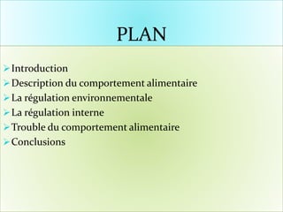 PLAN
Introduction
Description du comportement alimentaire
La régulation environnementale
La régulation interne
Trouble du comportement alimentaire
Conclusions
 