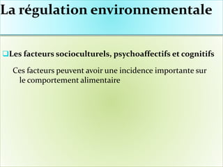 La régulation environnementale
Les facteurs socioculturels, psychoaffectifs et cognitifs
Ces facteurs peuvent avoir une incidence importante sur
le comportement alimentaire
 