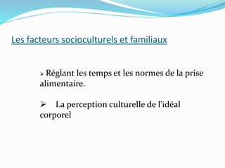 Les facteurs socioculturels et familiaux
 Réglant les temps et les normes de la prise
alimentaire.
 La perception culturelle de l'idéal
corporel
 