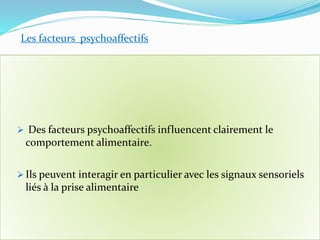  Des facteurs psychoaffectifs influencent clairement le
comportement alimentaire.
 Ils peuvent interagir en particulier avec les signaux sensoriels
liés à la prise alimentaire
Les facteurs psychoaffectifs
 