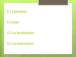 E.) L’aération 
F.) L’eau 
G.) La localisation 
H.) La maturation  