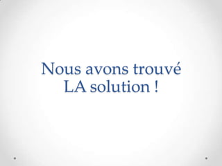 Nous avons trouvé
LA solution !
 