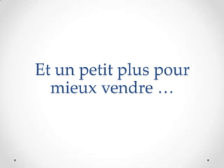 Et un petit plus pour
mieux vendre …
 